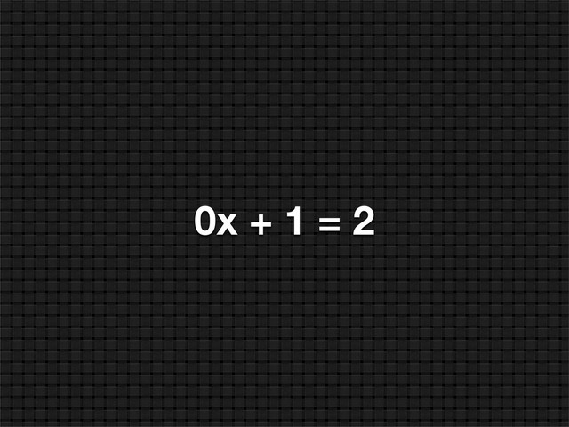 0x + 1 = 2
