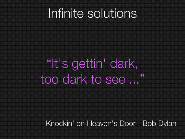 “It's gettin' dark,
too dark to see ...”
Inﬁnite solutions
Knockin' on Heaven's Door - Bob Dylan
