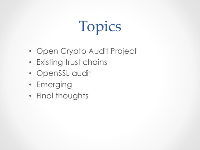 Topics	
•  Open Crypto Audit Project
•  Existing trust chains
•  OpenSSL audit
•  Emerging
•  Final thoughts
