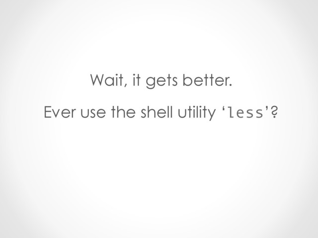 Wait, it gets better.
Ever use the shell utility ‘less’?
