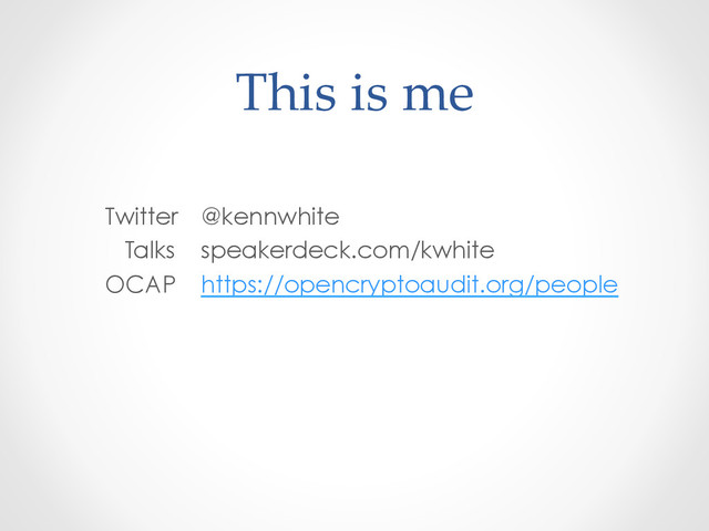This  is  me	
Twitter @kennwhite
Talks speakerdeck.com/kwhite
OCAP https://opencryptoaudit.org/people

