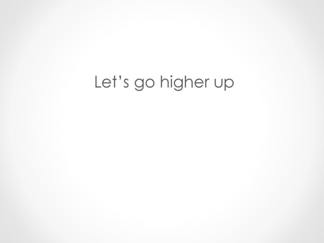 Let’s go higher up
