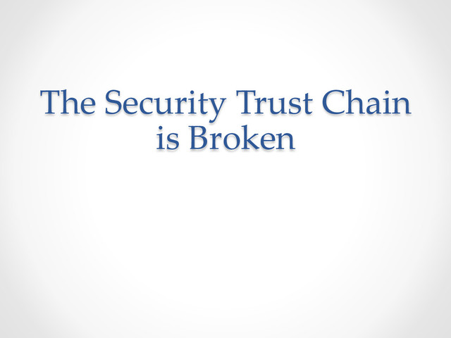 The  Security  Trust  Chain  
is  Broken  
	
