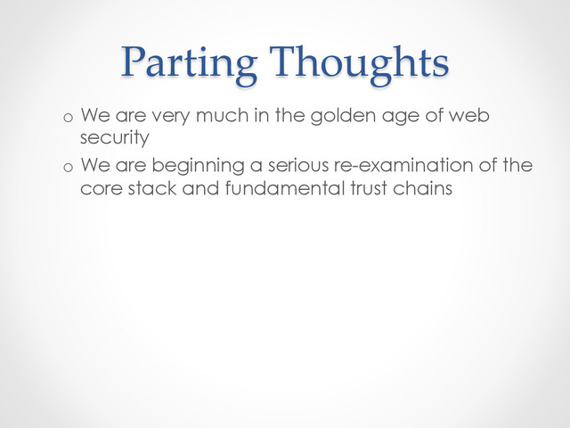 Parting  Thoughts	
o  We are very much in the golden age of web
security
o  We are beginning a serious re-examination of the
core stack and fundamental trust chains
