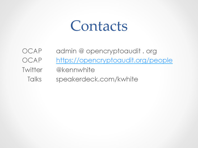 Contacts	
OCAP admin @ opencryptoaudit . org
OCAP https://opencryptoaudit.org/people
Twitter @kennwhite
Talks speakerdeck.com/kwhite
