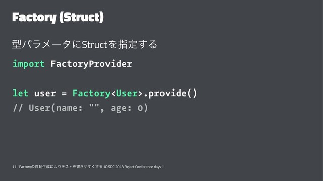 Factory (Struct)
ܕύϥϝʔλʹStructΛࢦఆ͢Δ
import FactoryProvider
let user = Factory.provide()
// User(name: "", age: 0)
11 Factoryͷࣗಈੜ੒ʹΑΓςετΛॻ͖΍͘͢͢Δ, iOSDC 2018 Reject Conference days1
