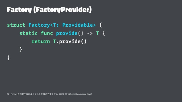 Factory (FactoryProvider)
struct Factory {
static func provide() -> T {
return T.provide()
}
}
22 Factoryͷࣗಈੜ੒ʹΑΓςετΛॻ͖΍͘͢͢Δ, iOSDC 2018 Reject Conference days1
