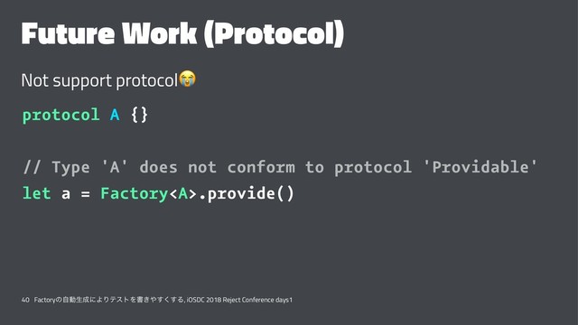 Future Work (Protocol)
Not support protocol
!
protocol A {}
// Type 'A' does not conform to protocol 'Providable'
let a = Factory<a>.provide()
40 Factoryͷࣗಈੜ੒ʹΑΓςετΛॻ͖΍͘͢͢Δ, iOSDC 2018 Reject Conference days1
</a>