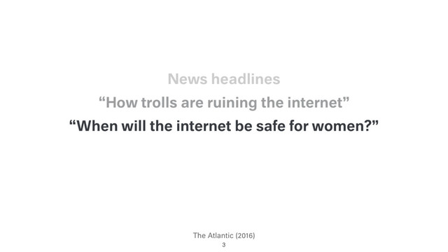 The Atlantic (2016)
“When will the internet be safe for women?”
“How trolls are ruining the internet”
3
News headlines
