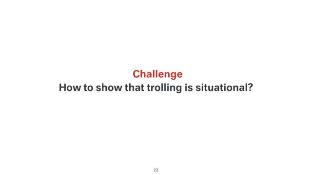 How to show that trolling is situational?
23
Challenge
