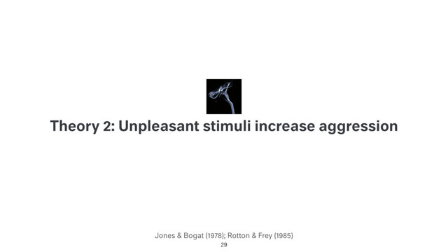 Jones & Bogat (1978); Rotton & Frey (1985)
Theory 2: Unpleasant stimuli increase aggression
29
