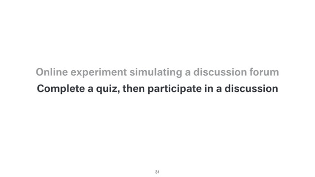 Complete a quiz, then participate in a discussion
Online experiment simulating a discussion forum
31
