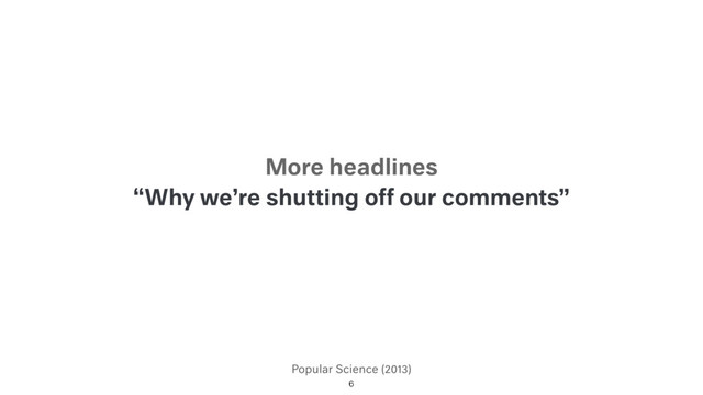 Popular Science (2013)
“Why we’re shutting off our comments”
6
More headlines
