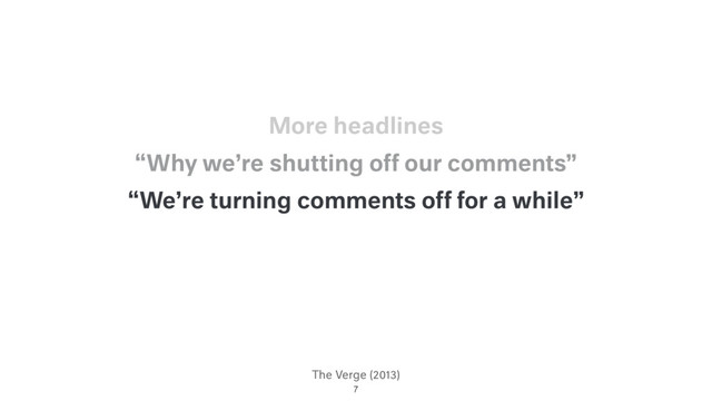 The Verge (2013)
“We’re turning comments off for a while”
“Why we’re shutting off our comments”
7
More headlines
