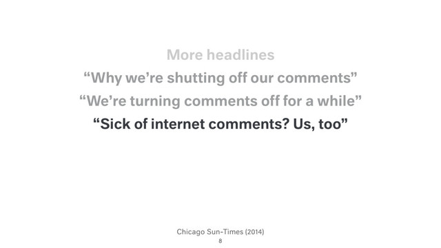 Chicago Sun-Times (2014)
“Sick of internet comments? Us, too”
“We’re turning comments off for a while”
“Why we’re shutting off our comments”
8
More headlines

