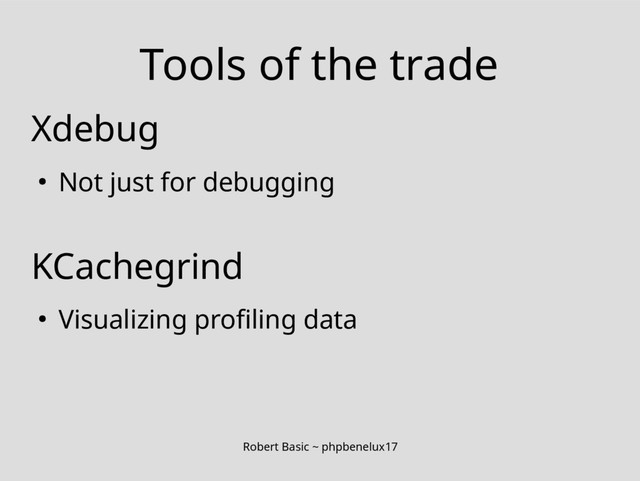 Robert Basic ~ phpbenelux17
Tools of the trade
Xdebug
● Not just for debugging
KCachegrind
● Visualizing profiling data
