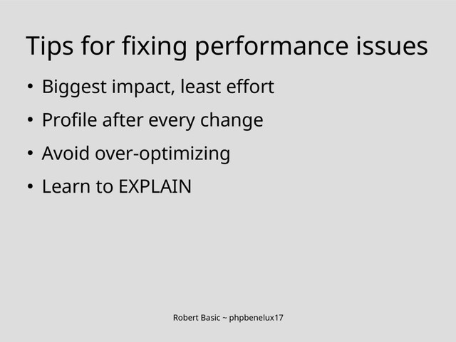 Robert Basic ~ phpbenelux17
Tips for fixing performance issues
● Biggest impact, least effort
● Profile after every change
● Avoid over-optimizing
● Learn to EXPLAIN
