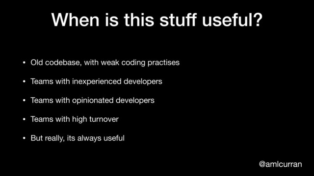 @amlcurran
When is this stuff useful?
• Old codebase, with weak coding practises

• Teams with inexperienced developers

• Teams with opinionated developers

• Teams with high turnover

• But really, its always useful
