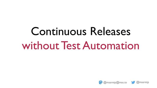 @maaretp
@maaretp@mas.to
Continuous Releases
without Test Automation

