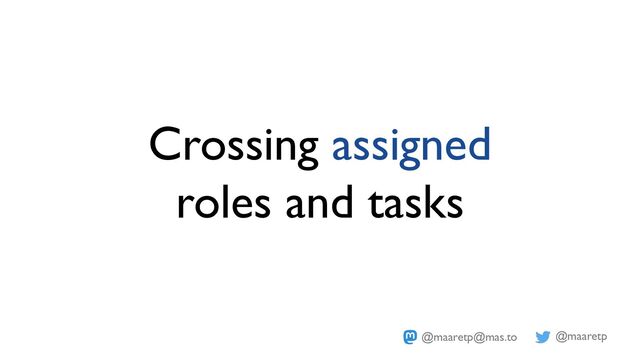 @maaretp
@maaretp@mas.to
Crossing assigned
roles and tasks
