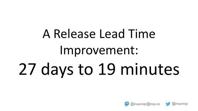 @maaretp
@maaretp@mas.to
A Release Lead Time
Improvement:
27 days to 19 minutes
