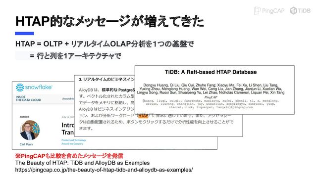 HTAP的なメッセージが増えてきた
※PingCAPも比較を含めたメッセージを発信
The Beauty of HTAP: TiDB and AlloyDB as Examples
https://pingcap.co.jp/the-beauty-of-htap-tidb-and-alloydb-as-examples/
HTAP = OLTP + リアルタイムOLAP分析を１つの基盤で
　　　= 行と列を1アーキテクチャで
