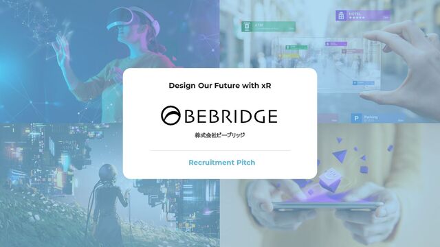 株式会社ビーブリッジ
Design Our Future with xR
Recruitment Pitch
 
