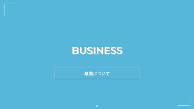 BUSINESS
- 14 -
事業について
BUSINESS
