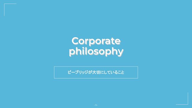 ビーブリッジが大切にしていること
Corporate
philosophy
Corporate
philosophy
- 5 -
