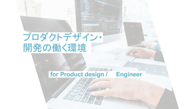 - 46 -
for Product design /.. ..Engineer..
プロダクトデザイン・
開発の働く環境..

