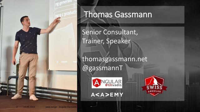 Thomas Gassmann
Senior Consultant,
Trainer, Speaker
thomasgassmann.net
@gassmannT
19.09.2018 JavaLounge - Angular Elements
2

