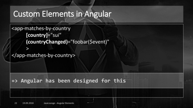 Custom Elements in Angular
19.09.2018 JavaLounge - Angular Elements
22


=> Angular has been designed for this
