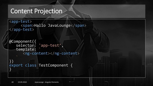 Content Projection
19.09.2018 JavaLounge - Angular Elements
40

<span>Hallo JavaLounge</span>

@Component({
selector: 'app-test’,
template: `

`
})
export class TestComponent {
}
