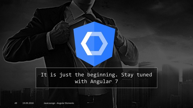 19.09.2018 JavaLounge - Angular Elements
49
It is just the beginning. Stay tuned
with Angular 7
