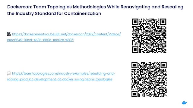 Dockercon: Team Topologies Methodologies While Renavigating and Rescaling
the Industry Standard for Containerization
🎥 https://docker.events.cube365.net/dockercon/2022/content/Videos/
1adc6649-99cd-4535-880a-1bc02b7483f1


💬 https://teamtopologies.com/industry-examples/rebuilding-and-
scaling-product-development-at-docker-using-team-topologies
