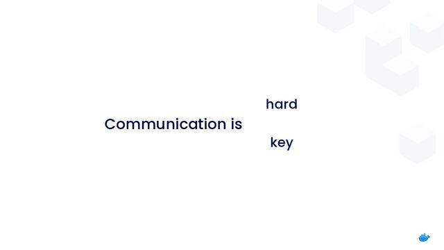 Communication is
hard
 
 
key
