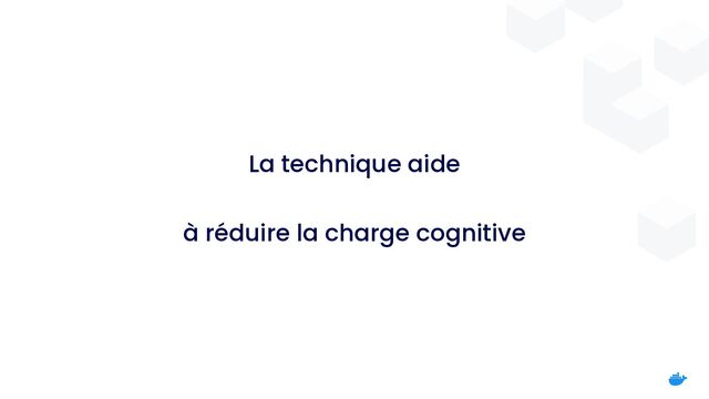 La technique aide
 
 
à réduire la charge cognitive
