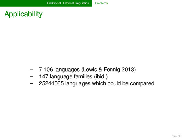 Traditional Historical Linguistics Problems
Applicability
– 7,106 languages (Lewis & Fennig 2013)
– 147 language families (ibid.)
– 25244065 languages which could be compared
14 / 50
