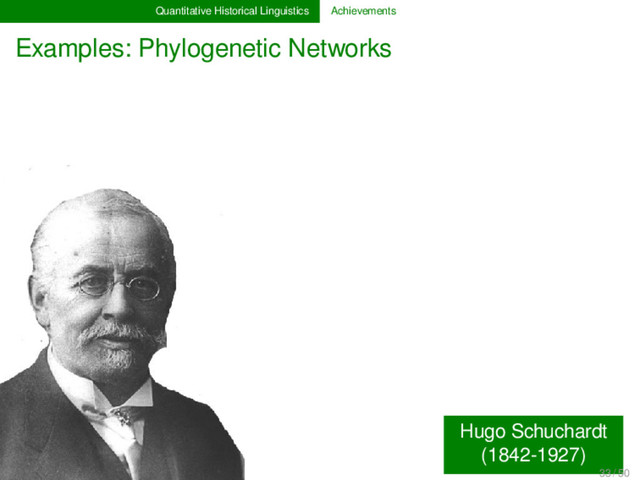 Quantitative Historical Linguistics Achievements
Examples: Phylogenetic Networks
Hugo Schuchardt
(1842-1927)
33 / 50
