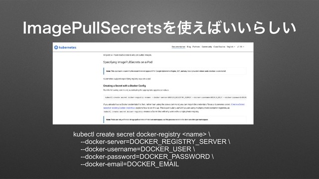*NBHF1VMM4FDSFUTΛ࢖͑͹͍͍Β͍͠
kubectl create secret docker-registry  \
--docker-server=DOCKER_REGISTRY_SERVER \
--docker-username=DOCKER_USER \
--docker-password=DOCKER_PASSWORD \
--docker-email=DOCKER_EMAIL
