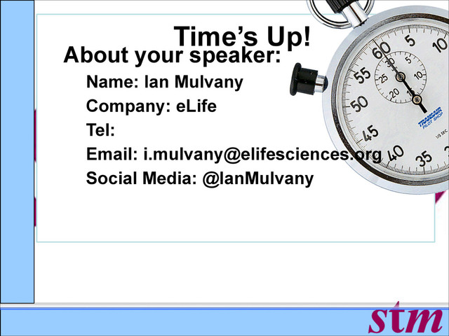 Time’s Up!
About your speaker:
Name: Ian Mulvany
Company: eLife
Tel:
Email: i.mulvany@elifesciences.org
Social Media: @IanMulvany
