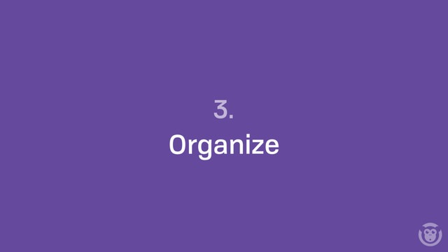3.
Organize
