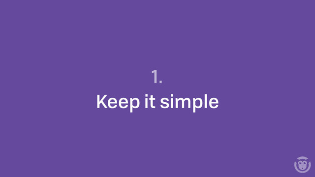 1.
Keep it simple
