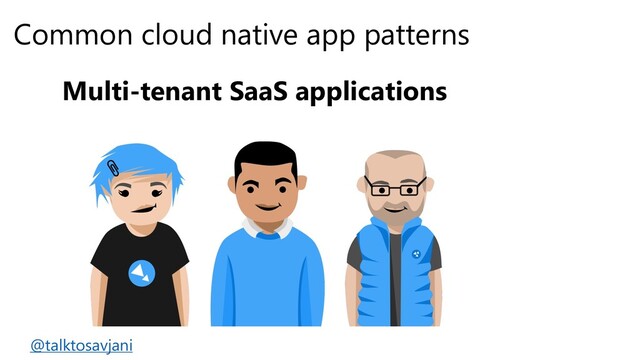 Common cloud native app patterns
Multi-tenant SaaS applications
@talktosavjani
