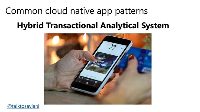 Common cloud native app patterns
Hybrid Transactional Analytical System
@talktosavjani
