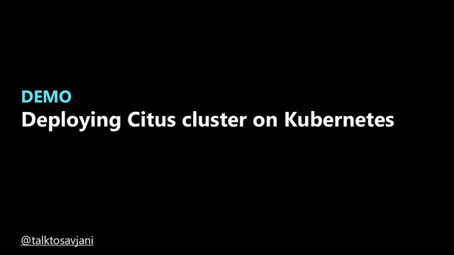DEMO
Deploying Citus cluster on Kubernetes
@talktosavjani
