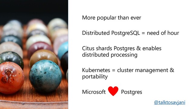 More popular than ever
Distributed PostgreSQL = need of hour
Citus shards Postgres & enables
distributed processing
Kubernetes = cluster management &
portability
Microsoft Postgres
@talktosavjani
