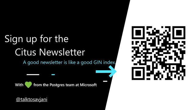A good newsletter is like a good GIN index.
Sign up for the
Citus Newsletter
@talktosavjani
