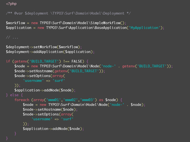 setWorkflow($workflow);
$deployment->addApplication($application);
if (getenv('BUILD_TARGET') !== FALSE) {
$node = new TYPO3\Surf\Domain\Model\Node('node-' . getenv('BUILD_TARGET'));
$node->setHostname(getenv('BUILD_TARGET'));
$node->setOptions(array(
'username' => 'surf'
));
$application->addNode($node);
} else {
foreach (array('www01','www02','www03') as $node) {
$node = new TYPO3\Surf\Domain\Model\Node('node-' . $node);
$node->setHostname($node);
$node->setOptions(array(
'username' => 'surf'
));
$application->addNode($node);
}
}

