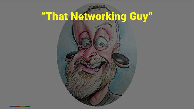 “That Networking Guy”
